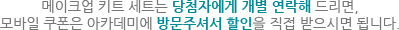 메이크업 키트 세트는 당첨자에게 개별 연락해 드리면, 모바일 쿠폰은 아카데미에 방문주셔서 할인을 직접 받으시면 됩니다.